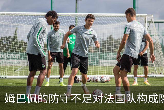 姆巴佩的防守不足对法国队构成隐患