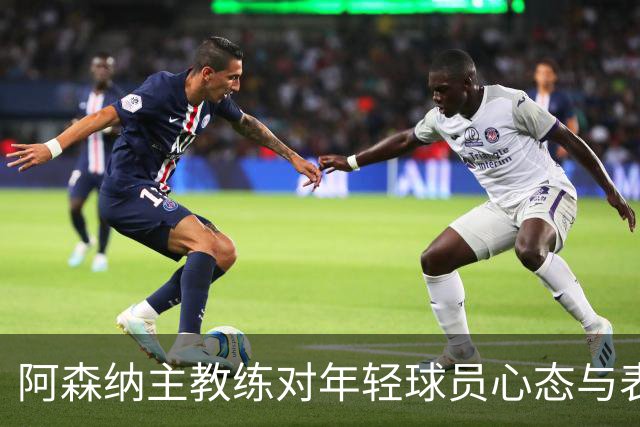 阿森纳主教练对年轻球员心态与表现的分析